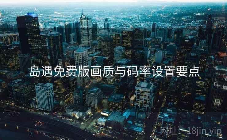 岛遇免费版画质与码率设置要点