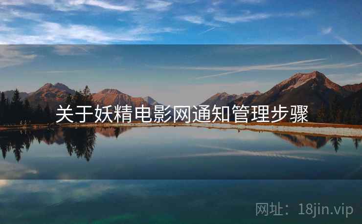关于妖精电影网通知管理步骤 关于妖精电影网通知管理步骤