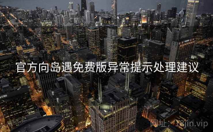 官方向岛遇免费版异常提示处理建议 官方向岛遇免费版异常提示处理建议