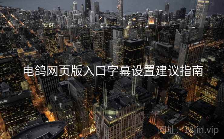电鸽网页版入口字幕设置建议指南 电鸽网页版入口字幕设置建议指南
