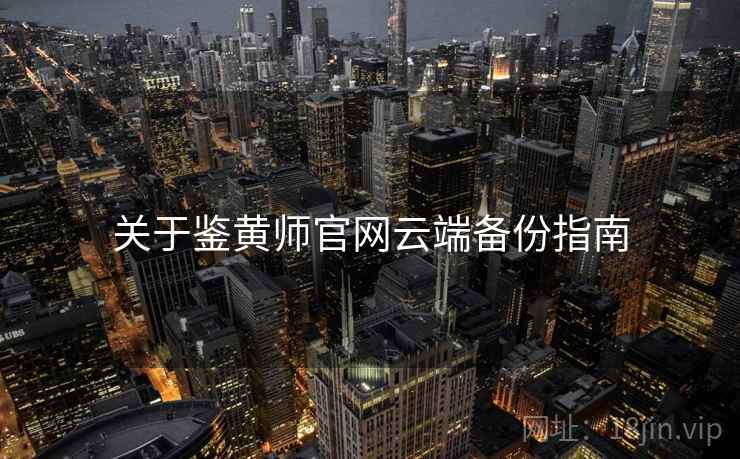 关于鉴黄师官网云端备份指南 关于鉴黄师官网云端备份指南