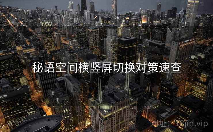 秘语空间横竖屏切换对策速查 秘语空间横竖屏切换对策速查