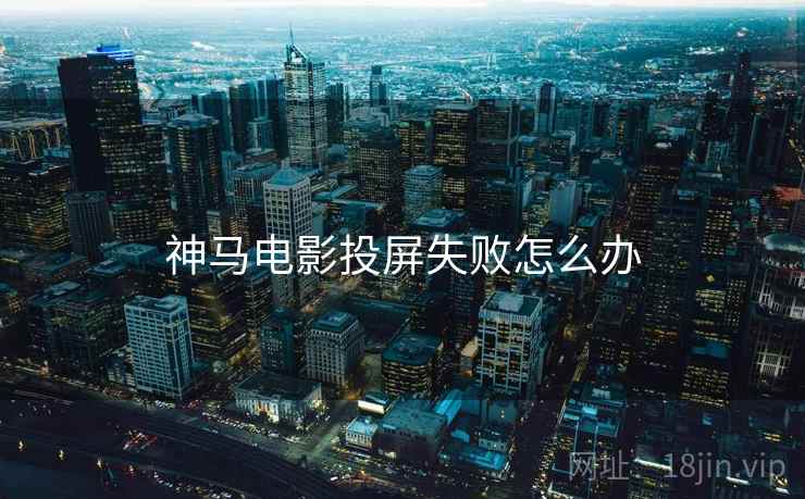 神马电影投屏失败怎么办 神马电影投屏失败怎么办