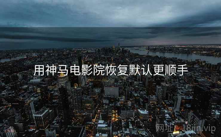 用神马电影院恢复默认更顺手 用神马电影院恢复默认更顺手
