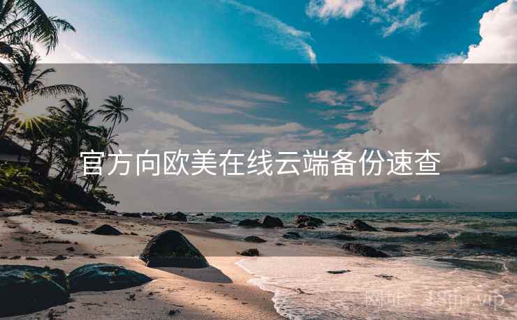 官方向欧美在线云端备份速查 官方向欧美在线云端备份速查