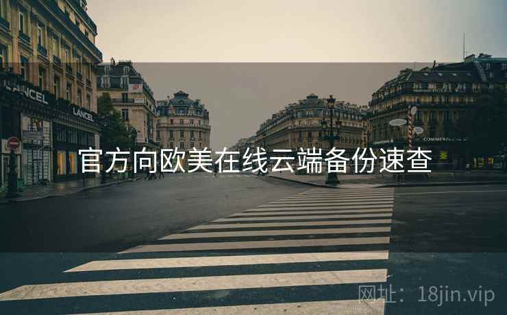 官方向欧美在线云端备份速查 官方向欧美在线云端备份速查