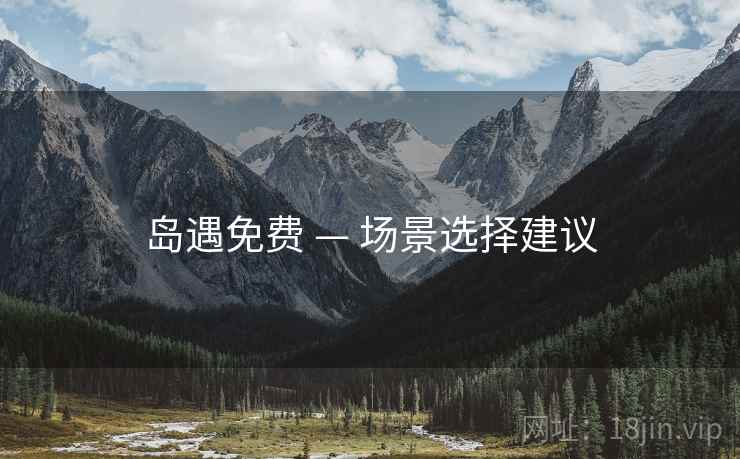 岛遇免费 — 场景选择建议 岛遇免费 — 场景选择建议