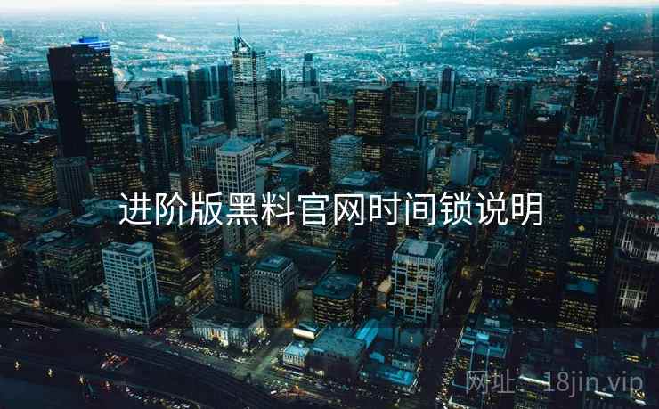 进阶版黑料官网时间锁说明