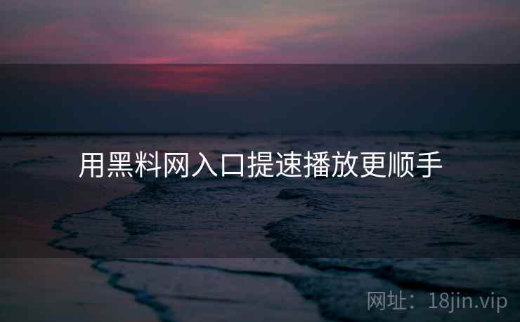用黑料网入口提速播放更顺手 用黑料网入口提速播放更顺手