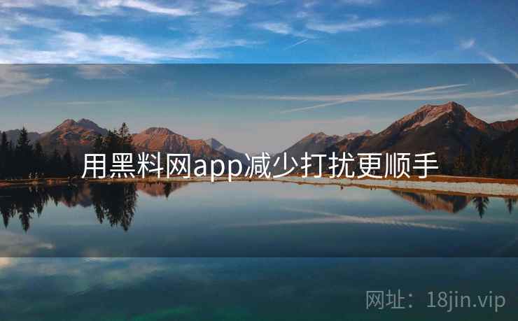 用黑料网app减少打扰更顺手 用黑料网app减少打扰更顺手
