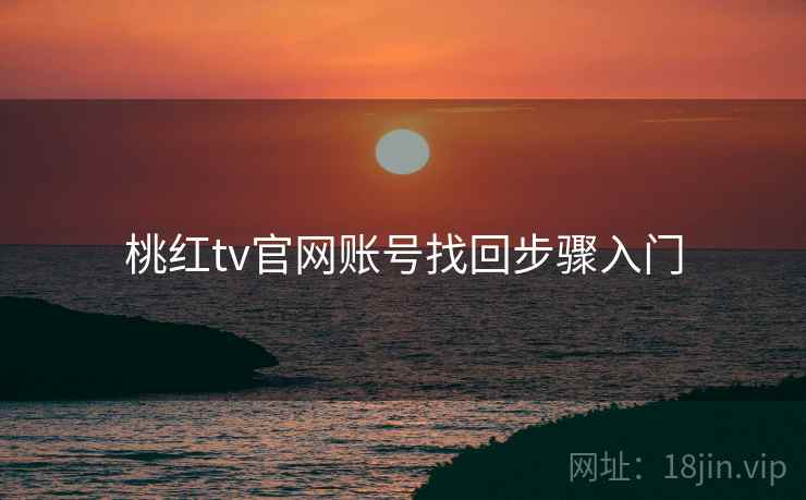 桃红tv官网账号找回步骤入门 桃红tv官网账号找回步骤入门