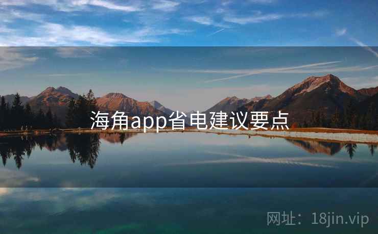 海角app省电建议要点 海角app省电建议要点