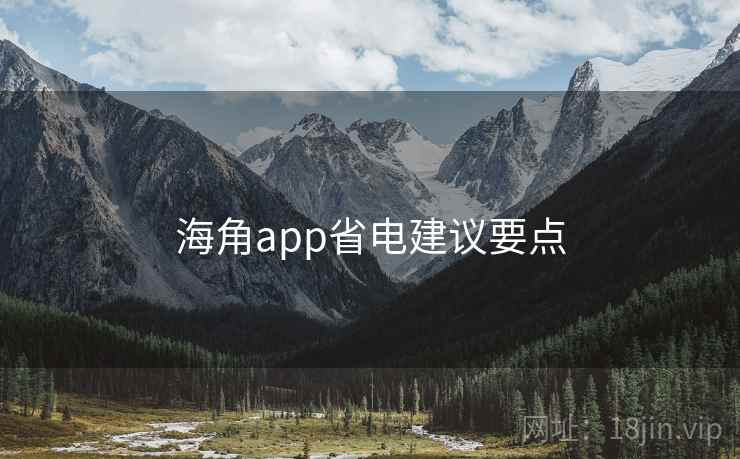 海角app省电建议要点 海角app省电建议要点