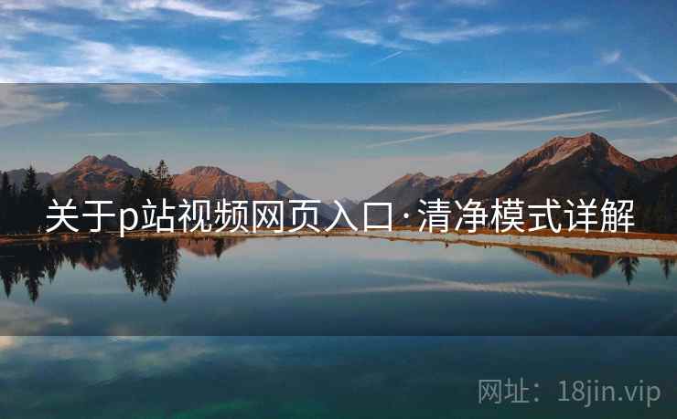 关于p站视频网页入口·清净模式详解 关于p站视频网页入口·清净模式详解