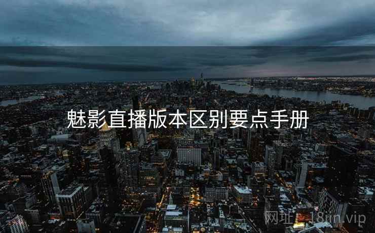 魅影直播版本区别要点手册 魅影直播版本区别要点手册