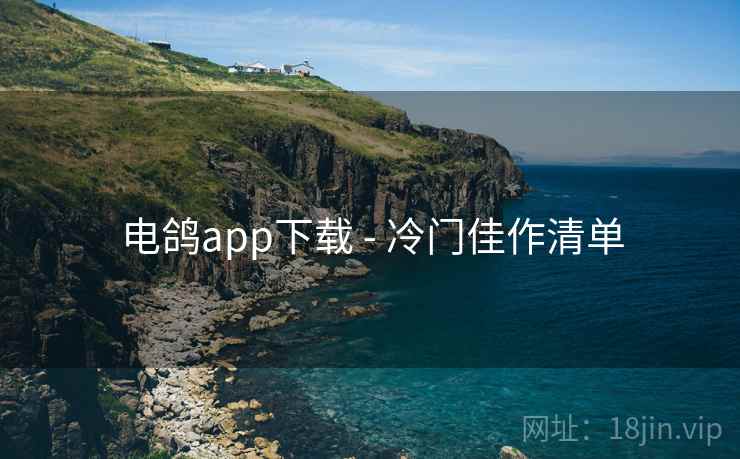 电鸽app下载 - 冷门佳作清单 电鸽app下载 - 冷门佳作清单