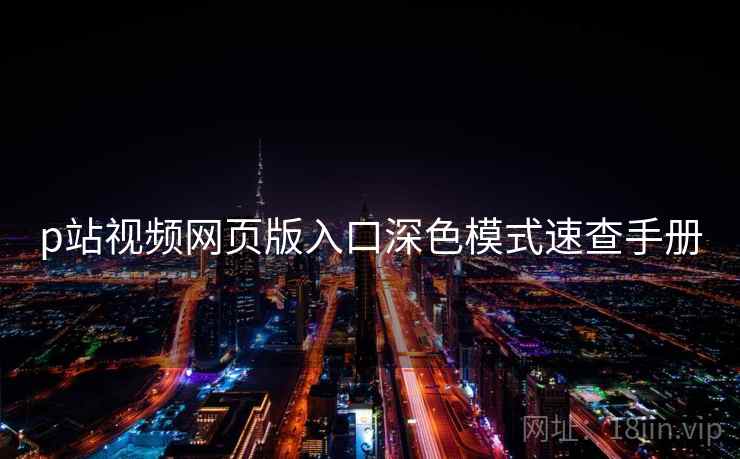p站视频网页版入口深色模式速查手册 p站视频网页版入口深色模式速查手册