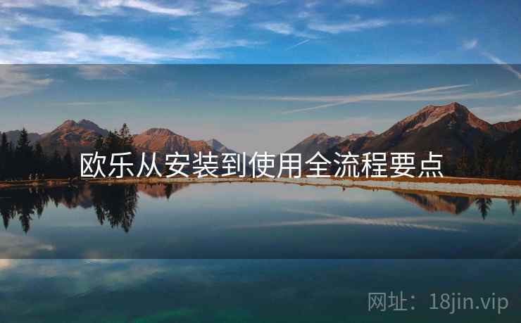 欧乐从安装到使用全流程要点 欧乐从安装到使用全流程要点