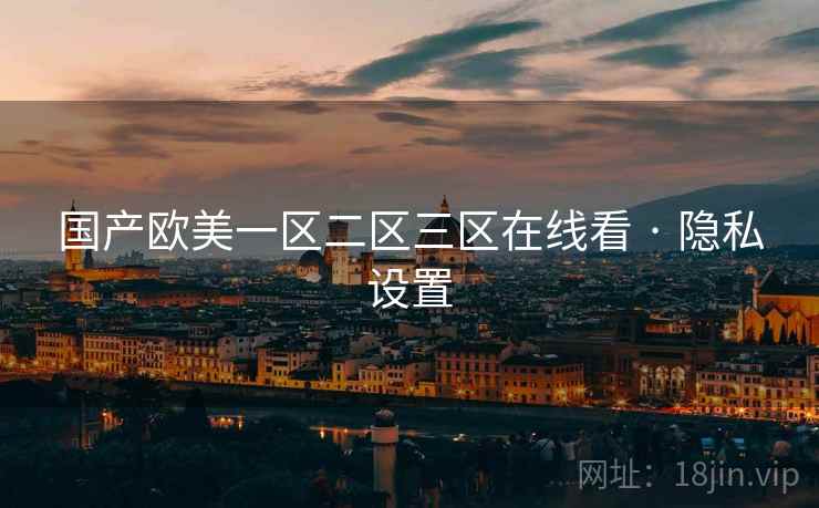 国产欧美一区二区三区在线看 · 隐私设置 国产欧美一区二区三区在线看 · 隐私设置