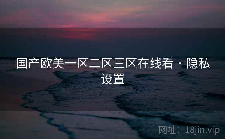 国产欧美一区二区三区在线看 · 隐私设置 国产欧美一区二区三区在线看 · 隐私设置