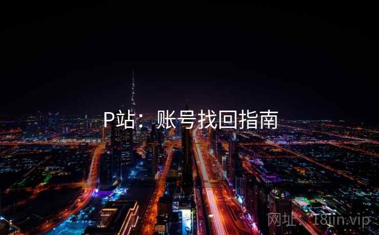 P站:账号找回指南 P站:账号找回指南