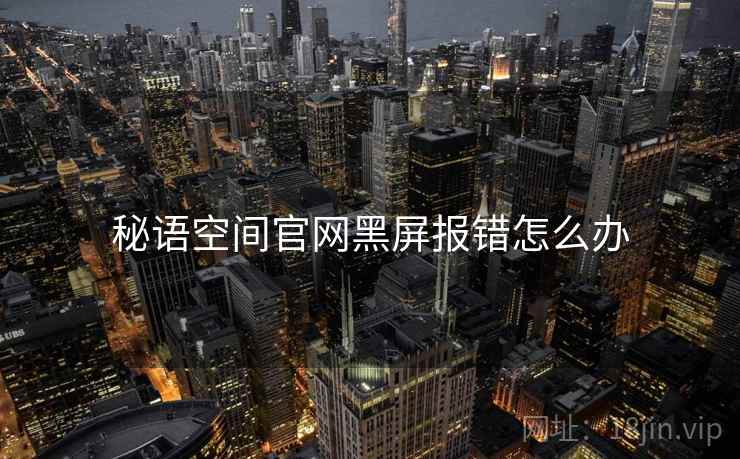 秘语空间官网黑屏报错怎么办 秘语空间官网黑屏报错怎么办