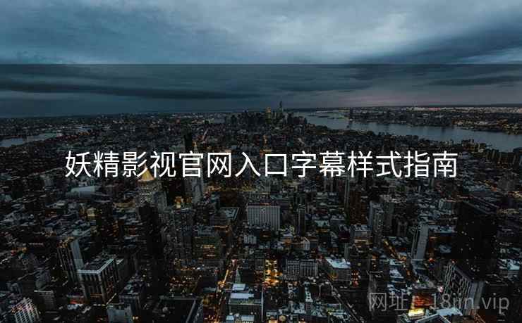 妖精影视官网入口字幕样式指南 妖精影视官网入口字幕样式指南
