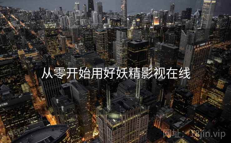 从零开始用好妖精影视在线 从零开始用好妖精影视在线