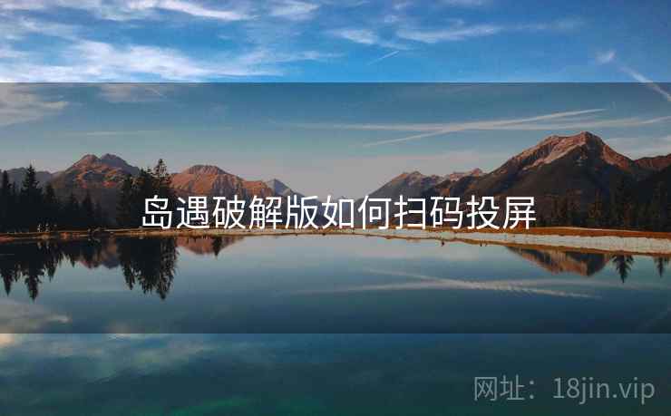 岛遇破解版如何扫码投屏 岛遇破解版如何扫码投屏