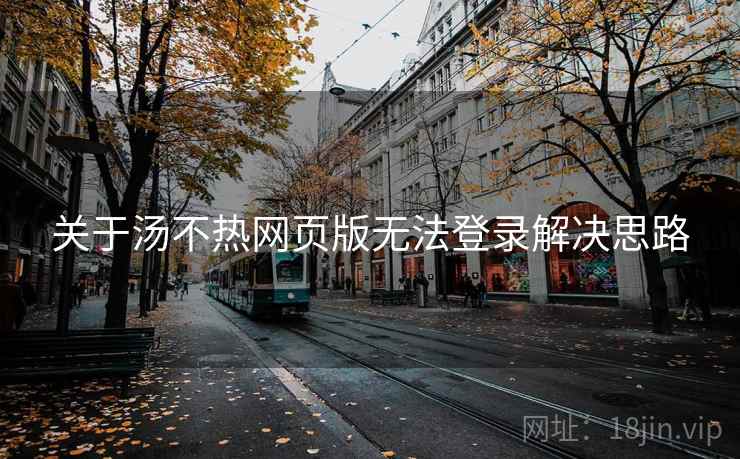 关于汤不热网页版无法登录解决思路 关于汤不热网页版无法登录解决思路