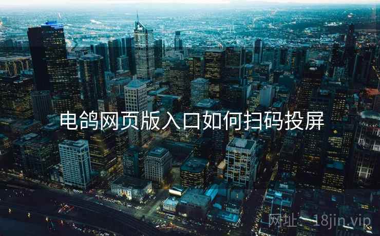 电鸽网页版入口如何扫码投屏 电鸽网页版入口如何扫码投屏