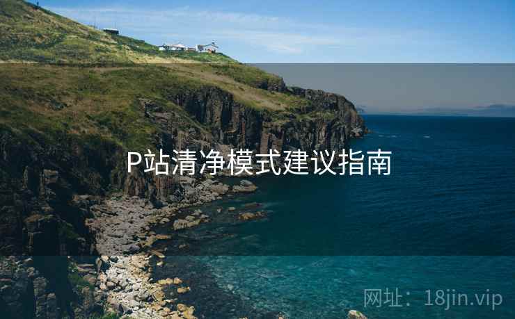 P站清净模式建议指南 P站清净模式建议指南