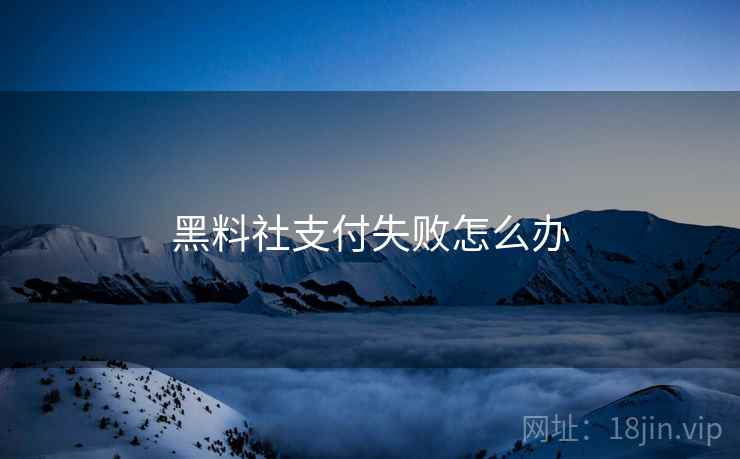 黑料社支付失败怎么办 黑料社支付失败怎么办