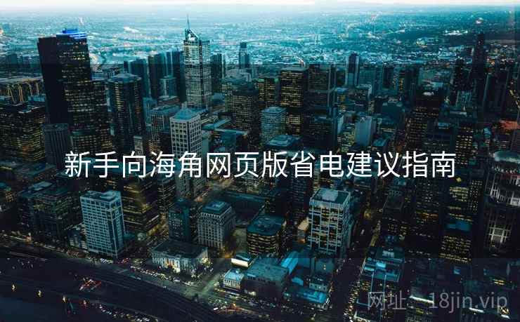 新手向海角网页版省电建议指南