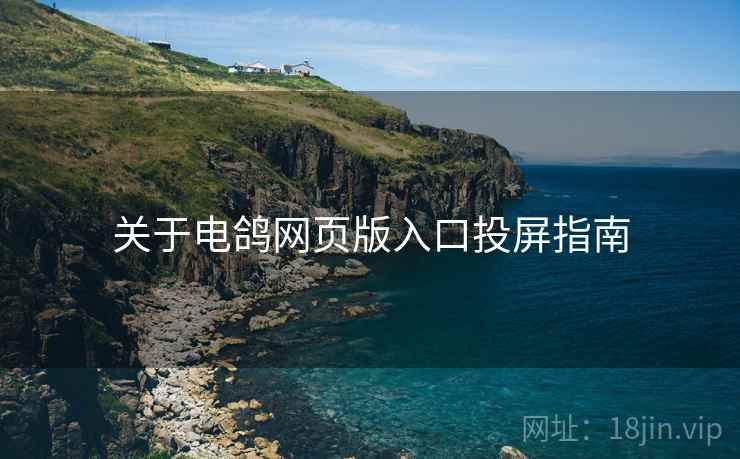 关于电鸽网页版入口投屏指南 关于电鸽网页版入口投屏指南