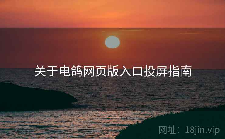 关于电鸽网页版入口投屏指南 关于电鸽网页版入口投屏指南