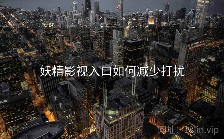 妖精影视入口如何减少打扰 妖精影视入口如何减少打扰