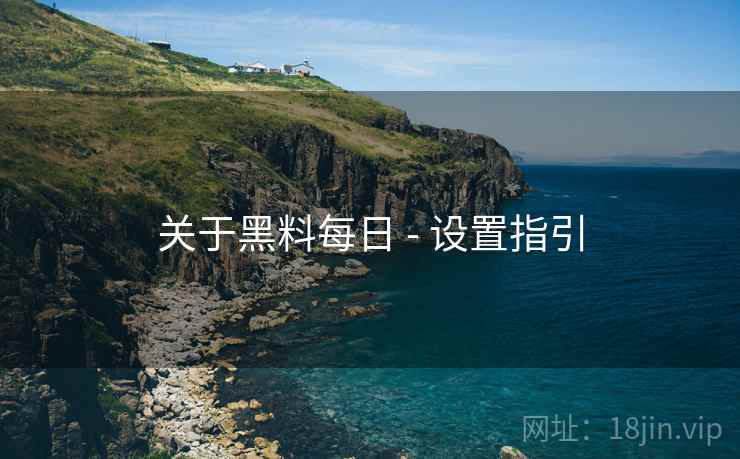 关于黑料每日 - 设置指引 关于黑料每日 - 设置指引
