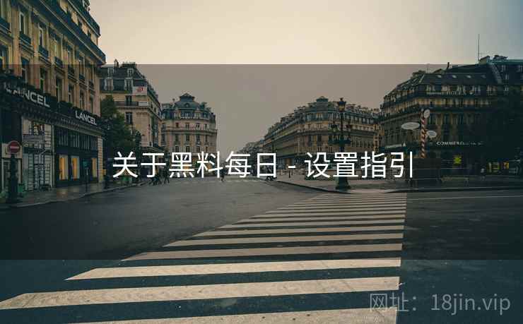 关于黑料每日 - 设置指引 关于黑料每日 - 设置指引