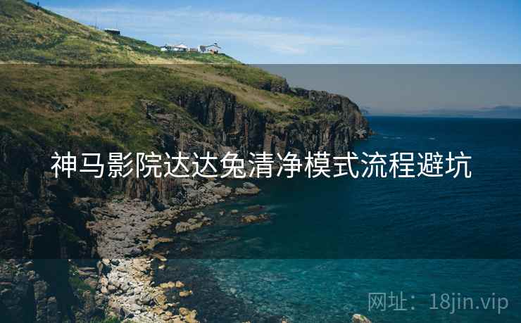 神马影院达达兔清净模式流程避坑 神马影院达达兔清净模式流程避坑