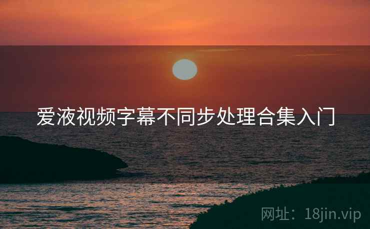 爱液视频字幕不同步处理合集入门 爱液视频字幕不同步处理合集入门