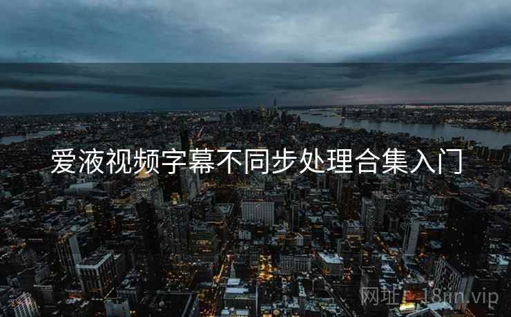 爱液视频字幕不同步处理合集入门 爱液视频字幕不同步处理合集入门