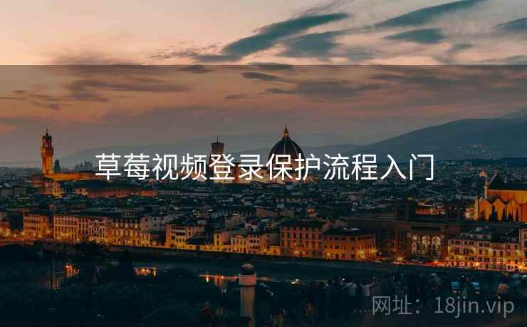 草莓视频登录保护流程入门 草莓视频登录保护流程入门