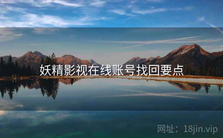 妖精影视在线账号找回要点 妖精影视在线账号找回要点