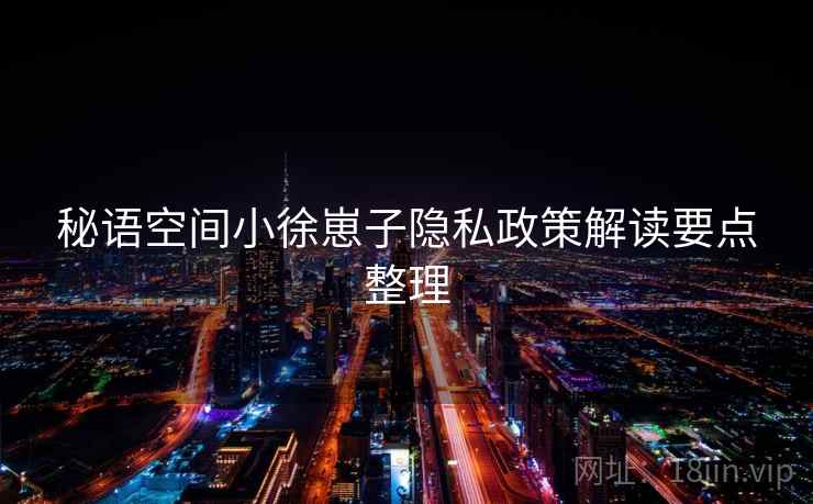 秘语空间小徐崽子隐私政策解读要点整理 秘语空间小徐崽子隐私政策解读要点整理