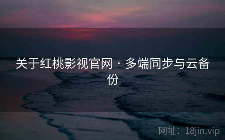 关于红桃影视官网 · 多端同步与云备份 关于红桃影视官网 · 多端同步与云备份