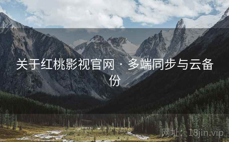 关于红桃影视官网 · 多端同步与云备份 关于红桃影视官网 · 多端同步与云备份