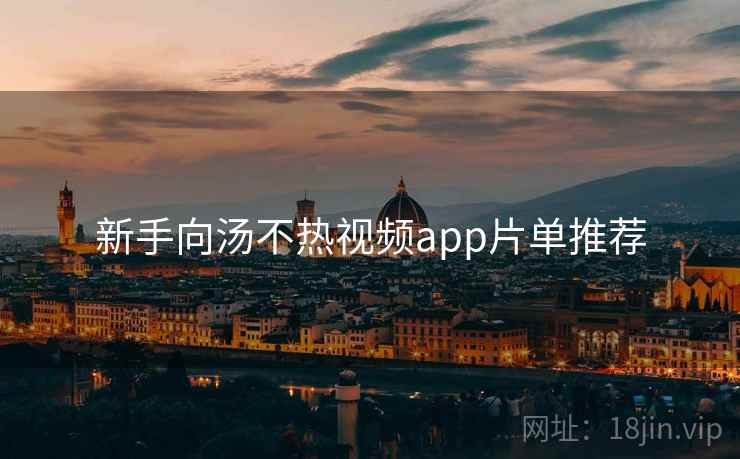 新手向汤不热视频app片单推荐 新手向汤不热视频app片单推荐