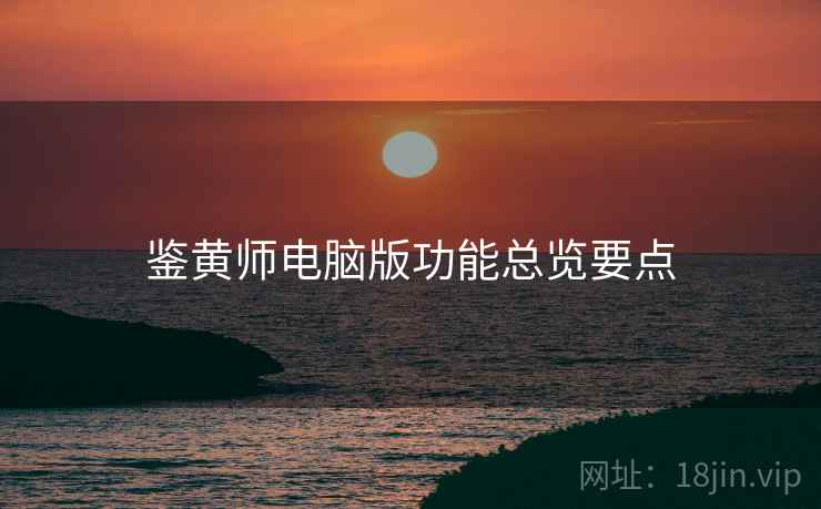 鉴黄师电脑版功能总览要点 鉴黄师电脑版功能总览要点