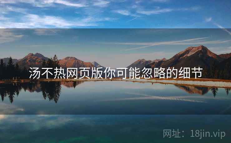 汤不热网页版你可能忽略的细节 汤不热网页版你可能忽略的细节